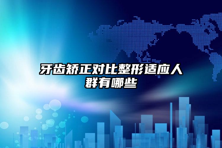 牙齿矫正对比整形适应人群有哪些