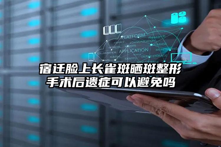 宿迁脸上长雀斑晒斑整形手术后遗症可以避免吗