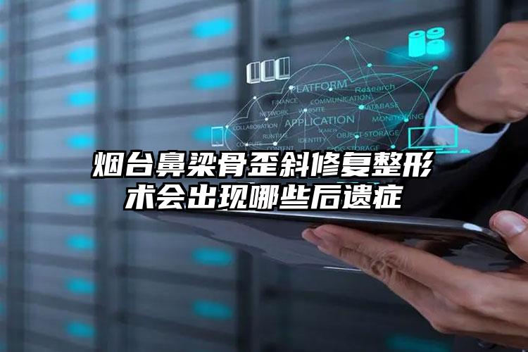 烟台鼻梁骨歪斜修复整形术会出现哪些后遗症