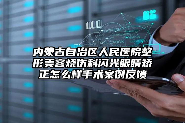 内蒙古自治区人民医院整形美容烧伤科闪光眼睛矫正怎么样手术案例反馈