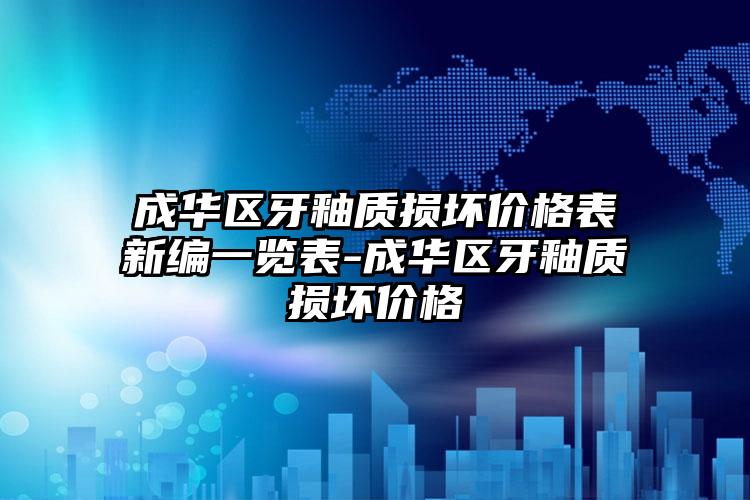 成华区牙釉质损坏价格表新编一览表-成华区牙釉质损坏价格