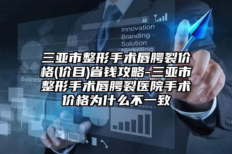 三亚市整形手术唇腭裂价格(价目)省钱攻略-三亚市整形手术唇腭裂医院手术价格为什么不一致