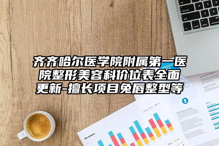 齐齐哈尔医学院附属第一医院整形美容科价位表全面更新-擅长项目兔唇整型等