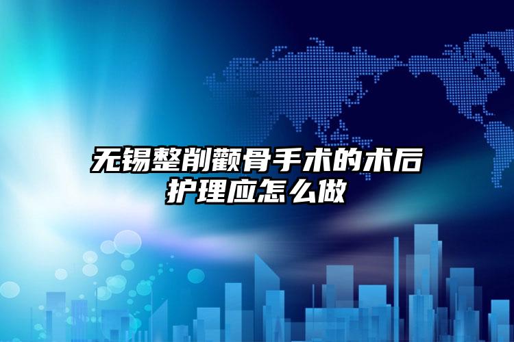无锡整削颧骨手术的术后护理应怎么做
