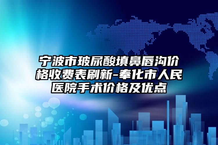 宁波市玻尿酸填鼻唇沟价格收费表刷新-奉化市人民医院手术价格及优点