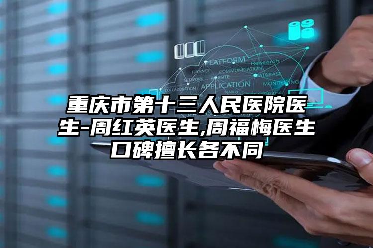 重庆市第十三人民医院医生-周红英医生,周福梅医生口碑擅长各不同
