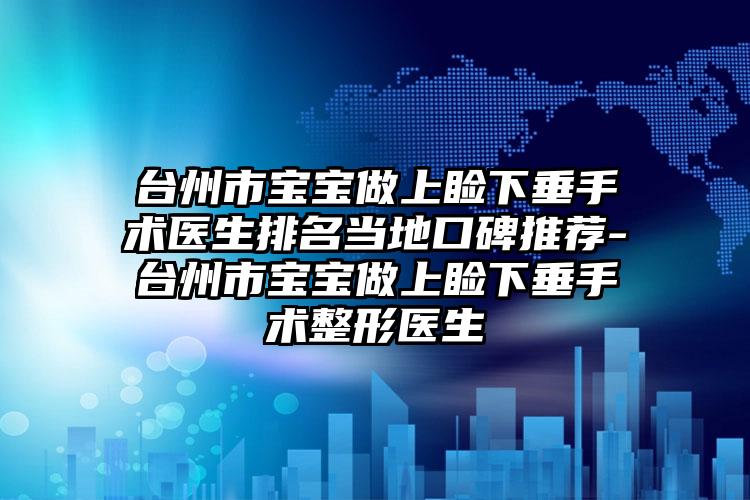 台州市宝宝做上睑下垂手术医生排名当地口碑推荐-台州市宝宝做上睑下垂手术整形医生