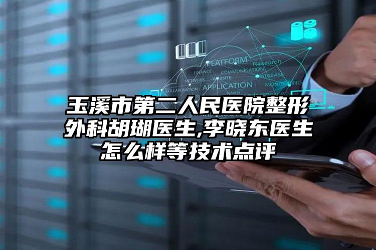 玉溪市第二人民医院整形外科胡瑚医生,李晓东医生怎么样等技术点评