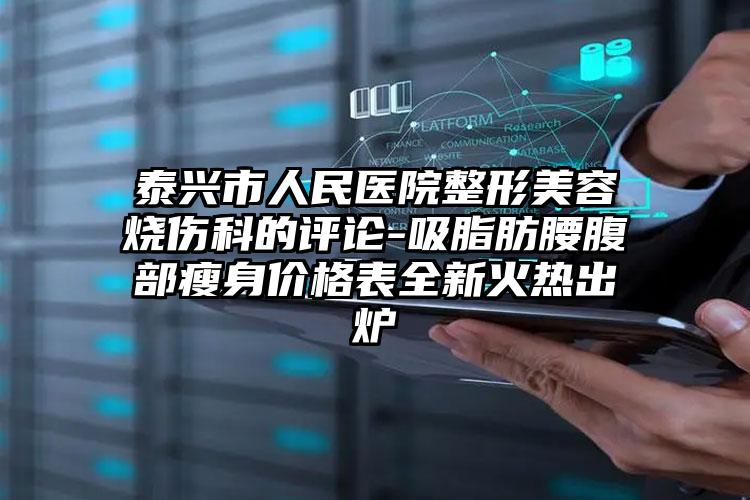 泰兴市人民医院整形美容烧伤科的评论-吸脂肪腰腹部瘦身价格表全新火热出炉