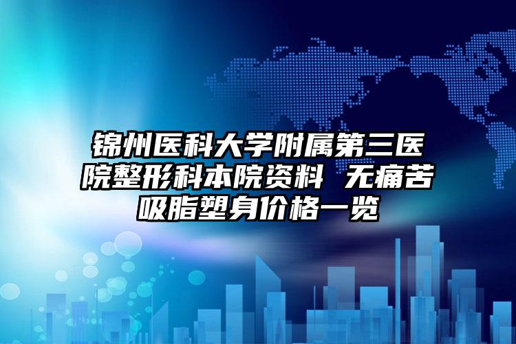 锦州医科大学附属第三医院整形科本院资料 无痛苦吸脂塑身价格一览