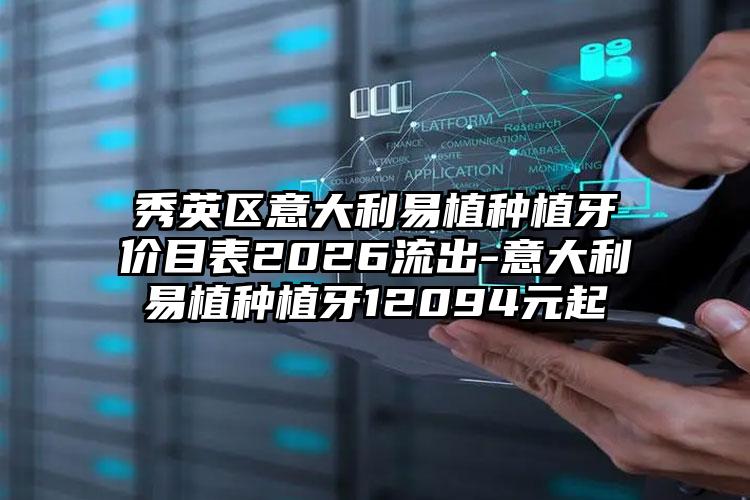 秀英区意大利易植种植牙价目表2026流出-意大利易植种植牙12094元起