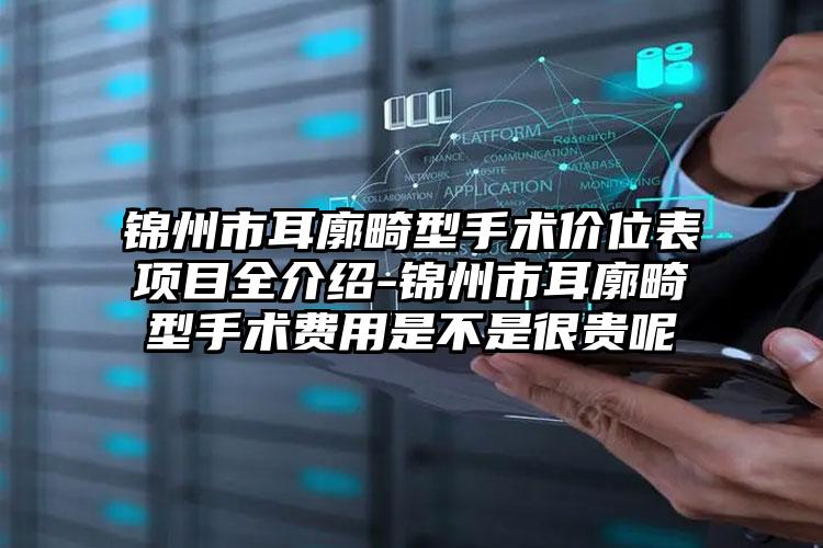 锦州市耳廓畸型手术价位表项目全介绍-锦州市耳廓畸型手术费用是不是很贵呢