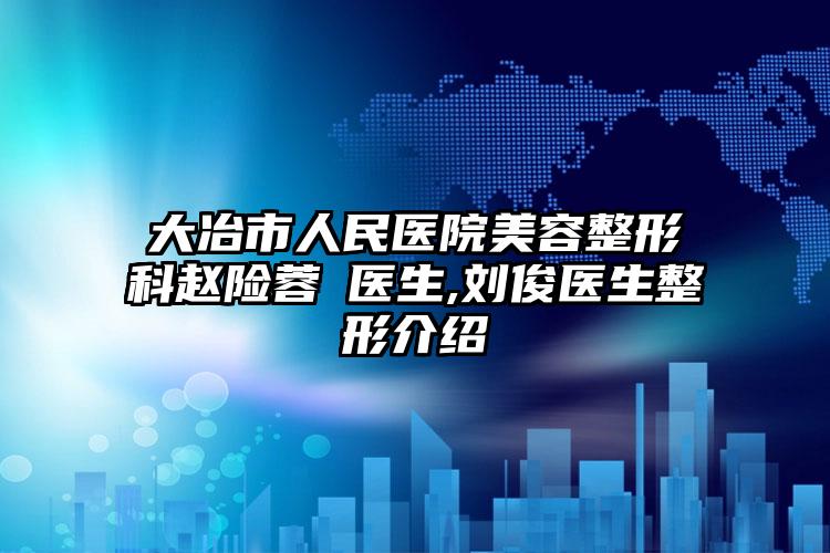 大冶市人民医院美容整形科赵险蓉‌医生,刘俊医生整形介绍