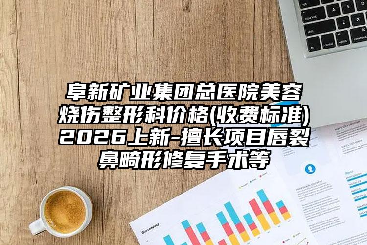 阜新矿业集团总医院美容烧伤整形科价格(收费标准)2026上新-擅长项目唇裂鼻畸形修复手术等