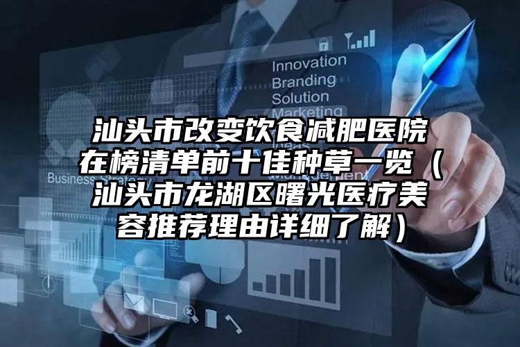 汕头市改变饮食减肥医院在榜清单前十佳种草一览（汕头市龙湖区曙光医疗美容推荐理由详细了解）