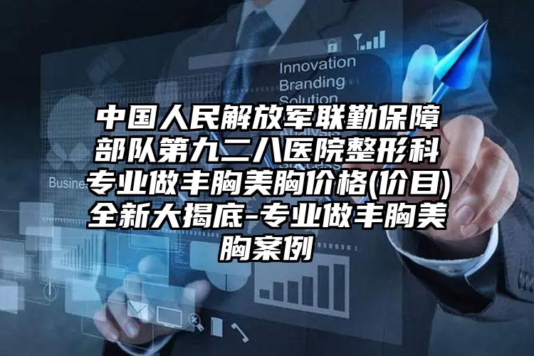 中国人民解放军联勤保障部队第九二八医院整形科专业做丰胸美胸价格(价目)全新大揭底-专业做丰胸美胸案例