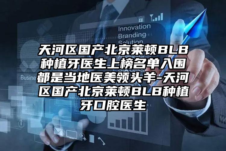天河区国产北京莱顿BLB种植牙医生上榜名单入围都是当地医美领头羊-天河区国产北京莱顿BLB种植牙口腔医生
