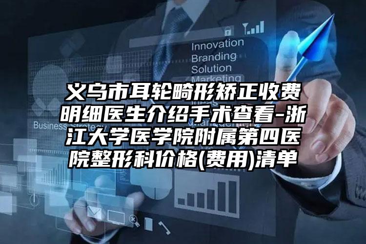义乌市耳轮畸形矫正收费明细医生介绍手术查看-浙江大学医学院附属第四医院整形科价格(费用)清单