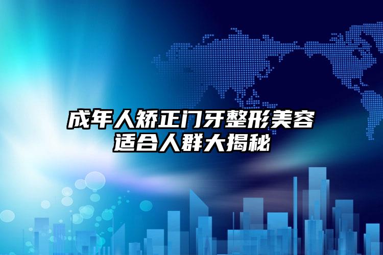 成年人矫正门牙整形美容适合人群大揭秘
