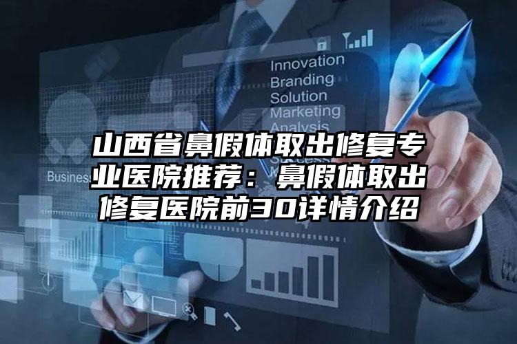 山西省鼻假体取出修复专业医院推荐：鼻假体取出修复医院前30详情介绍