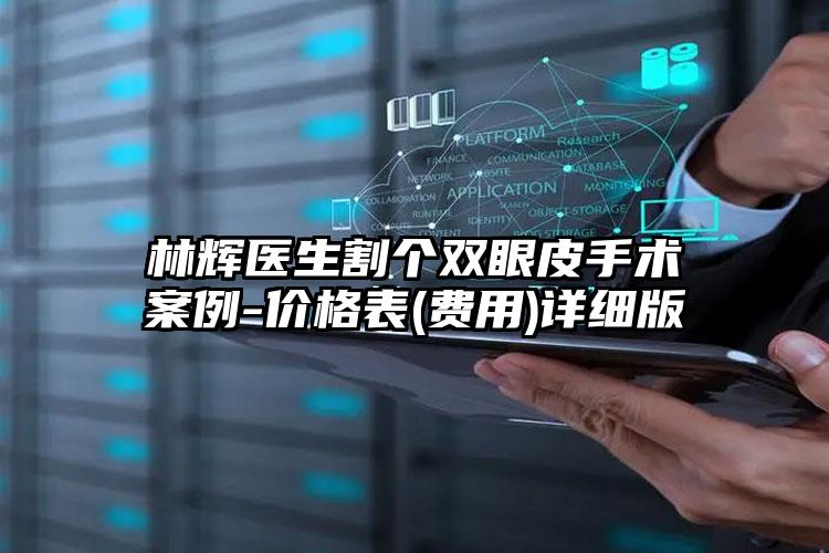林辉医生割个双眼皮手术案例-价格表(费用)详细版