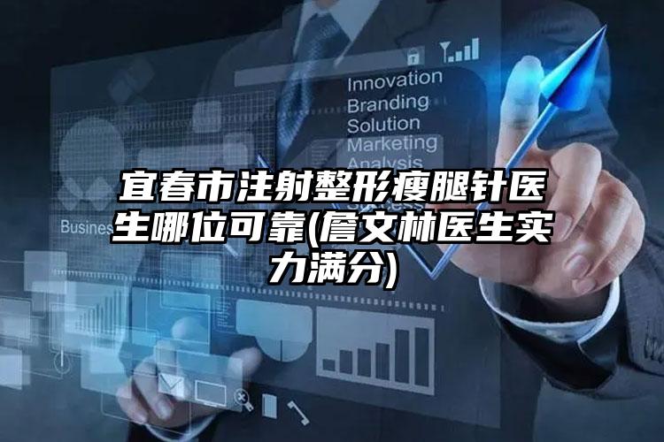 宜春市注射整形瘦腿针医生哪位可靠(詹文林医生实力满分)