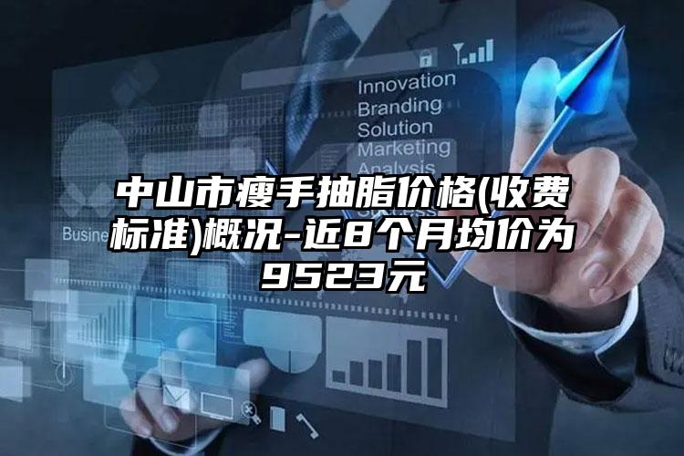 中山市瘦手抽脂价格(收费标准)概况-近8个月均价为9523元