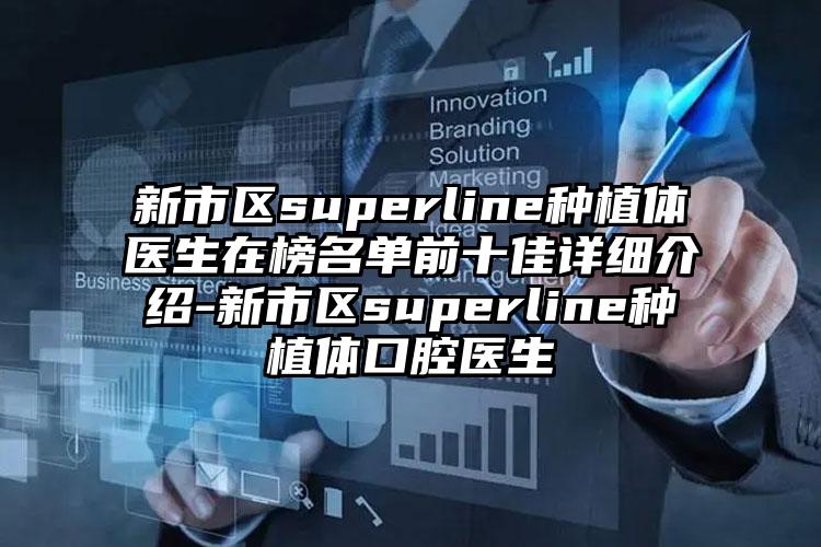 新市区superline种植体医生在榜名单前十佳详细介绍-新市区superline种植体口腔医生