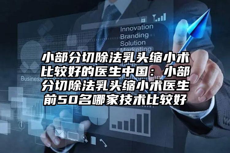 小部分切除法乳头缩小术比较好的医生中国：小部分切除法乳头缩小术医生前50名哪家技术比较好