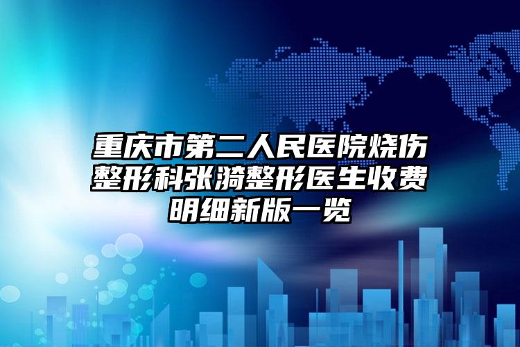 重庆市第二人民医院烧伤整形科张漪整形医生收费明细新版一览