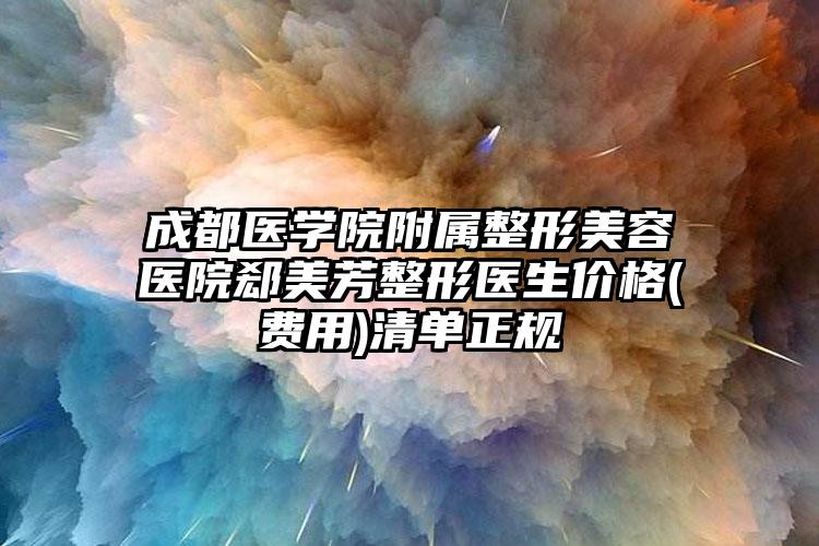 成都医学院附属整形美容医院郄美芳整形医生价格(费用)清单正规
