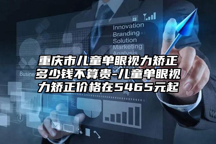 重庆市儿童单眼视力矫正多少钱不算贵-儿童单眼视力矫正价格在5465元起