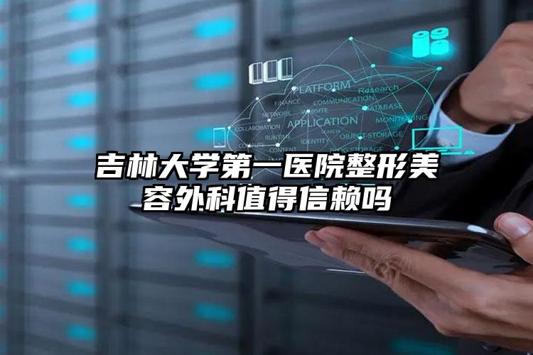 吉林大学第一医院整形美容外科值得信赖吗