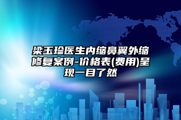 梁玉珍医生内缩鼻翼外缩修复案例-价格表(费用)呈现一目了然