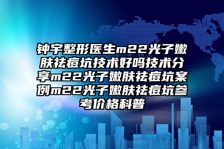 钟宇整形医生m22光子嫩肤祛痘坑技术好吗技术分享m22光子嫩肤祛痘坑案例m22光子嫩肤祛痘坑参考价格科普