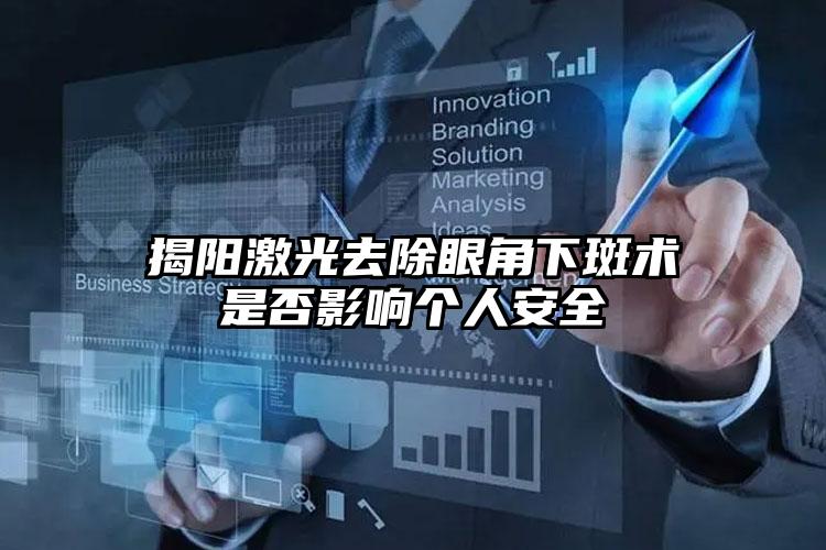 揭阳激光去除眼角下斑术是否影响个人安全