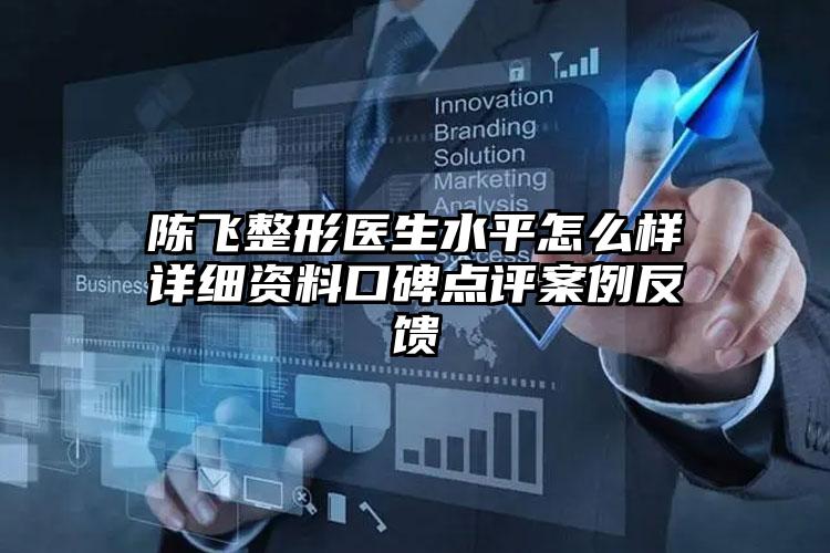 陈飞整形医生水平怎么样详细资料口碑点评案例反馈
