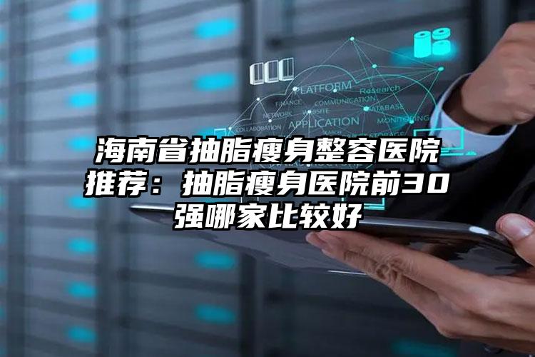 海南省抽脂瘦身整容医院推荐：抽脂瘦身医院前30强哪家比较好