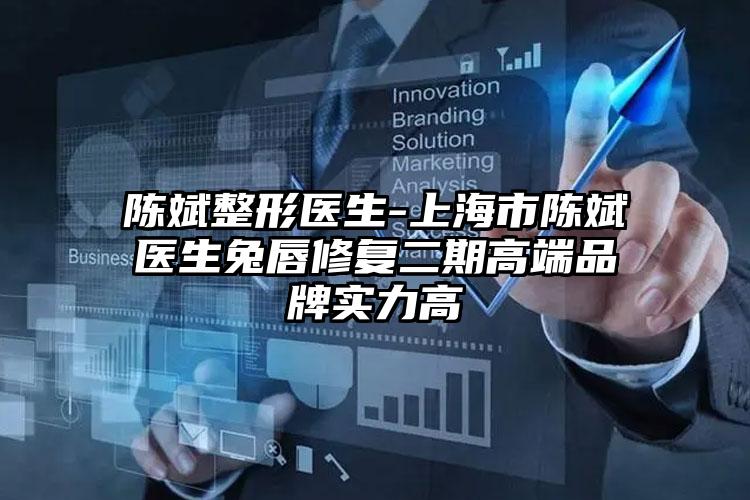 陈斌整形医生-上海市陈斌医生兔唇修复二期高端品牌实力高