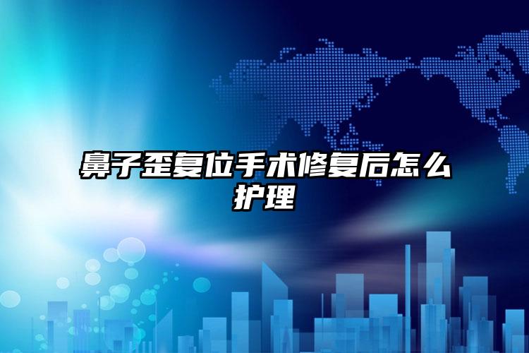 鼻子歪复位手术修复后怎么护理