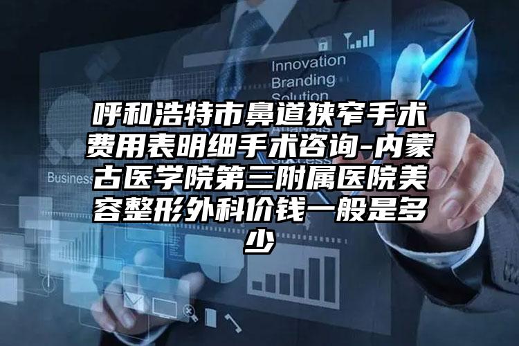 呼和浩特市鼻道狭窄手术费用表明细手术咨询-内蒙古医学院第三附属医院美容整形外科价钱一般是多少