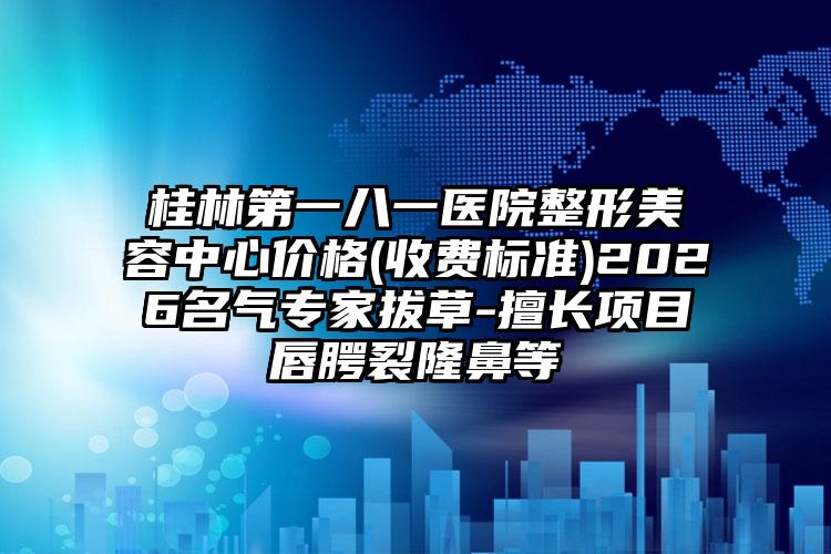 桂林第一八一医院整形美容中心价格(收费标准)2026名气专家拔草-擅长项目唇腭裂隆鼻等