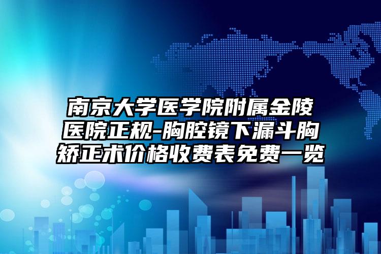 南京大学医学院附属金陵医院正规-胸腔镜下漏斗胸矫正术价格收费表免费一览
