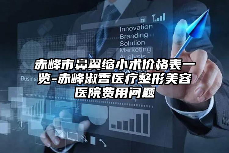 赤峰市鼻翼缩小术价格表一览-赤峰淑香医疗整形美容医院费用问题