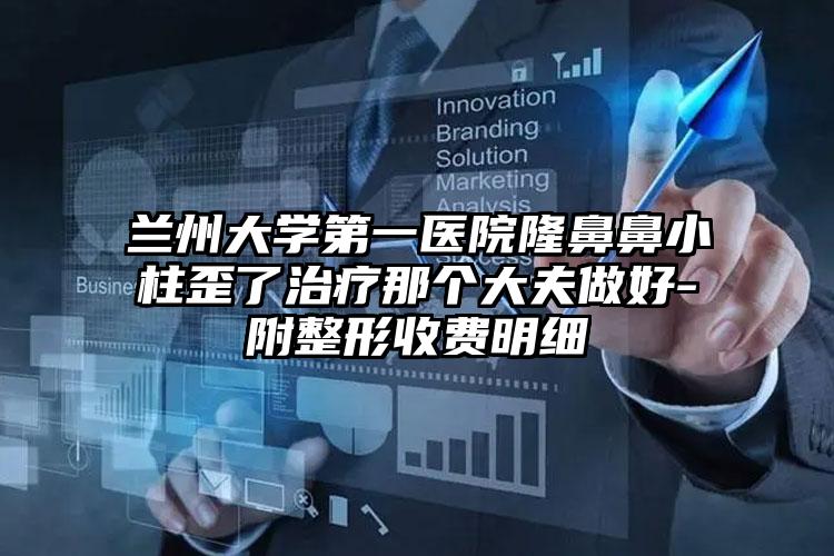 兰州大学第一医院隆鼻鼻小柱歪了治疗那个大夫做好-附整形收费明细