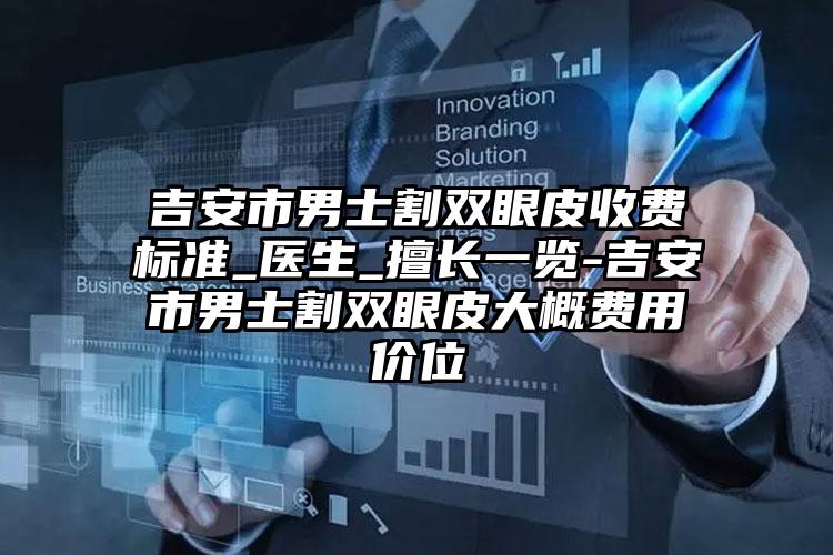 吉安市男士割双眼皮收费标准_医生_擅长一览-吉安市男士割双眼皮大概费用价位