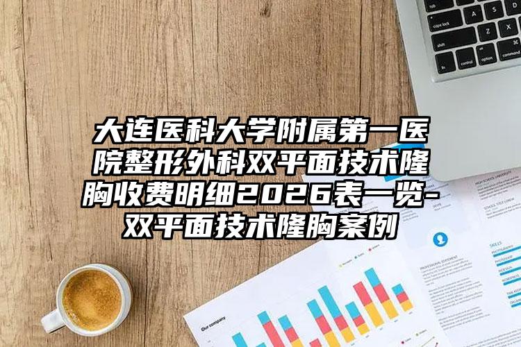 大连医科大学附属第一医院整形外科双平面技术隆胸收费明细2026表一览-双平面技术隆胸案例