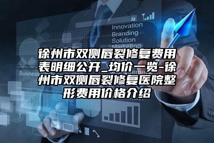 徐州市双侧唇裂修复费用表明细公开_均价一览-徐州市双侧唇裂修复医院整形费用价格介绍