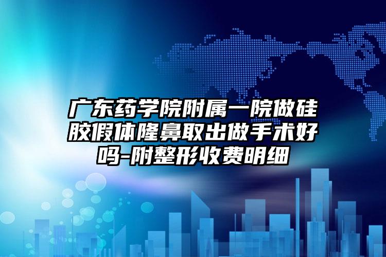 广东药学院附属一院做硅胶假体隆鼻取出做手术好吗-附整形收费明细