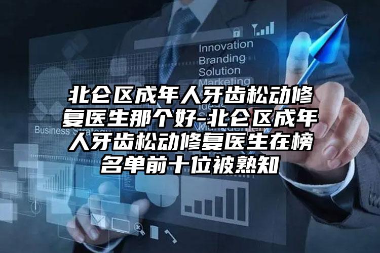 北仑区成年人牙齿松动修复医生那个好-北仑区成年人牙齿松动修复医生在榜名单前十位被熟知